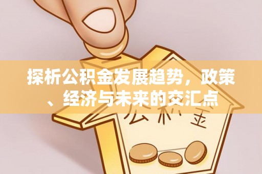 三湾探析公积金发展趋势，政策、经济与未来的交汇点