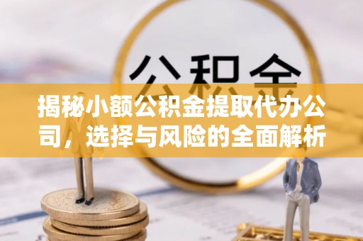 三湾揭秘小额公积金提取代办公司，选择与风险的全面解析