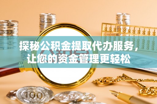 三湾探秘公积金提取代办服务，让您的资金管理更轻松