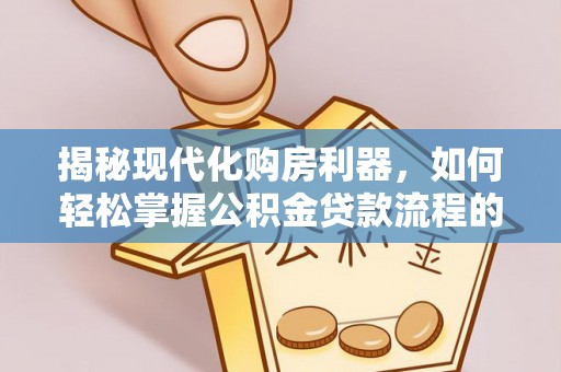 三湾揭秘现代化购房利器，如何轻松掌握公积金贷款流程的每一个细节
