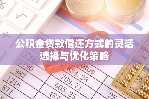 三湾公积金贷款偿还方式的灵活选择与优化策略