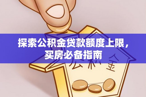 三湾探索公积金贷款额度上限，买房必备指南