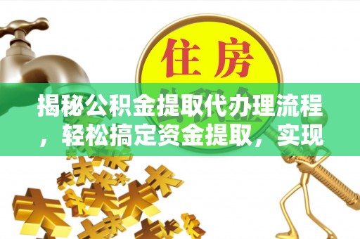 三湾揭秘公积金提取代办理流程，轻松搞定资金提取，实现财务自由