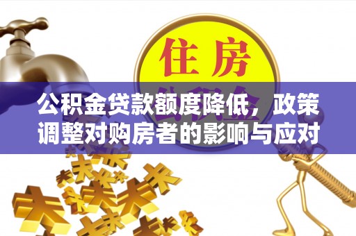 三湾公积金贷款额度降低，政策调整对购房者的影响与应对策略