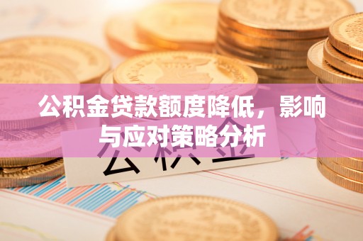 三湾公积金贷款额度降低，影响与应对策略分析