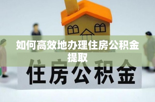 三湾如何高效地办理住房公积金提取