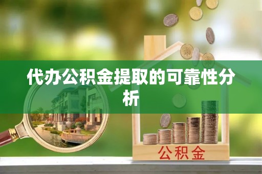 三湾代办公积金提取的可靠性分析