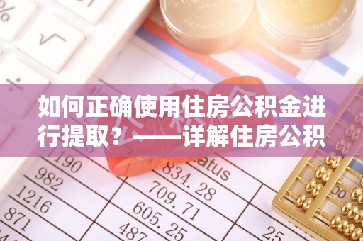 三湾如何正确使用住房公积金进行提取？——详解住房公积金代办提取流程与注意事项