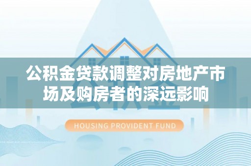 三湾公积金贷款调整对房地产市场及购房者的深远影响